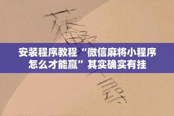 安装程序教程“微信麻将小程序怎么才能赢”其实确实有挂