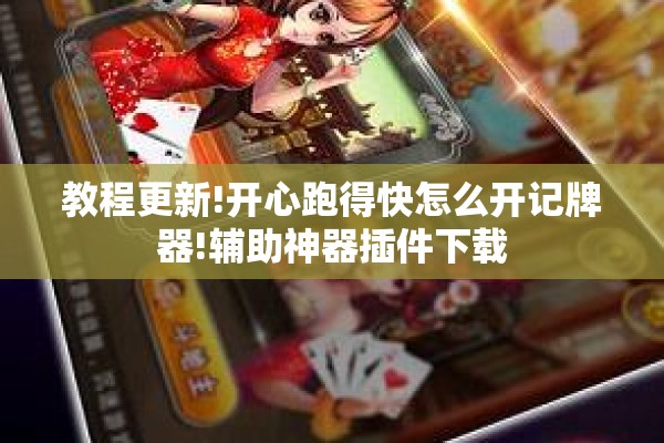 教程更新!开心跑得快怎么开记牌器!辅助神器插件下载 教程更新!开心跑得快怎么开记牌器!辅助神器插件下载