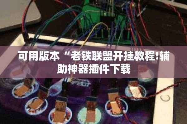 可用版本“老铁联盟开挂教程!辅助神器插件下载 可用版本“老铁联盟开挂教程!辅助神器插件下载