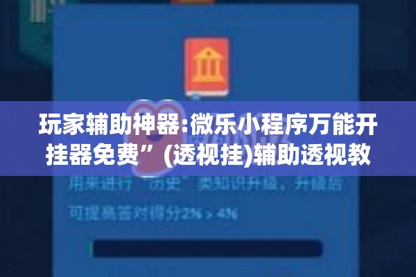 玩家辅助神器:微乐小程序万能开挂器免费”(透视挂)辅助透视教程