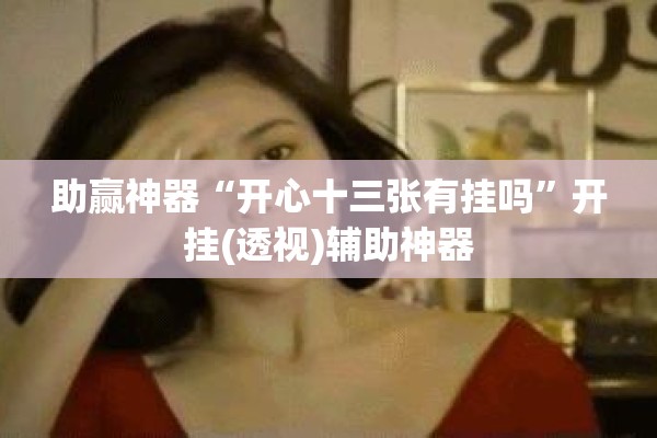 助赢神器“开心十三张有挂吗	”开挂(透视)辅助神器