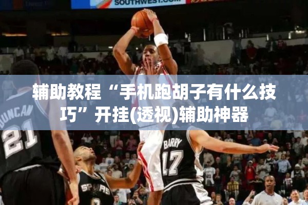 辅助教程“手机跑胡子有什么技巧”开挂(透视)辅助神器