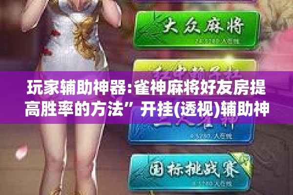 玩家辅助神器:雀神麻将好友房提高胜率的方法”开挂(透视)辅助神器
