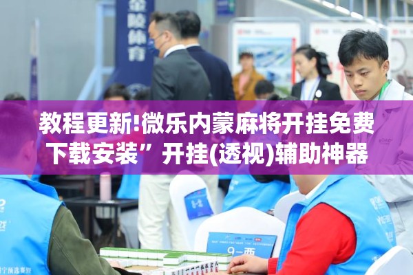 教程更新!微乐内蒙麻将开挂免费下载安装	”开挂(透视)辅助神器