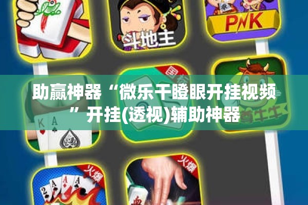 助赢神器“微乐干瞪眼开挂视频”开挂(透视)辅助神器
