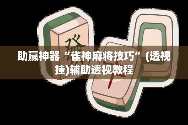 助赢神器“雀神麻将技巧	”(透视挂)辅助透视教程