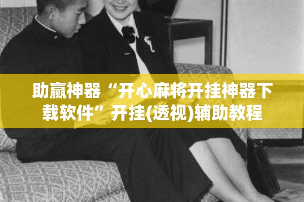 助赢神器“开心麻将开挂神器下载软件	”开挂(透视)辅助教程