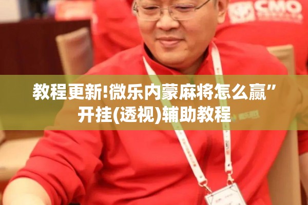 教程更新!微乐内蒙麻将怎么赢”开挂(透视)辅助教程