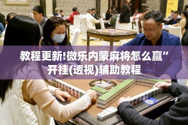 教程更新!微乐内蒙麻将怎么赢”开挂(透视)辅助教程