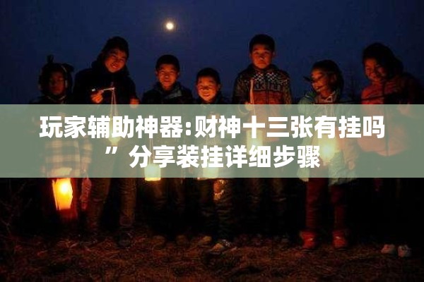 玩家辅助神器:财神十三张有挂吗	”分享装挂详细步骤