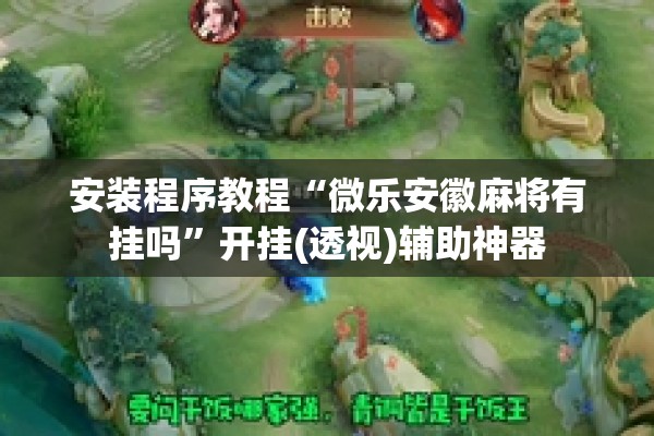 安装程序教程“微乐安徽麻将有挂吗”开挂(透视)辅助神器