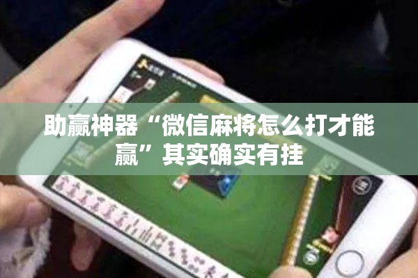助赢神器“微信麻将怎么打才能赢”其实确实有挂