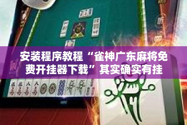 安装程序教程“雀神广东麻将免费开挂器下载	”其实确实有挂