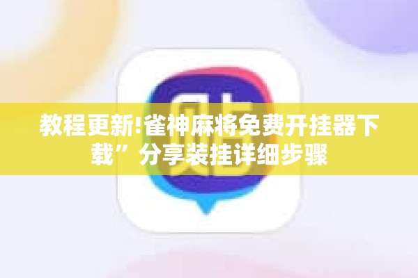 教程更新!雀神麻将免费开挂器下载	”分享装挂详细步骤