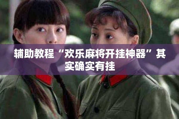 辅助教程“欢乐麻将开挂神器”其实确实有挂