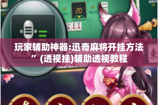 玩家辅助神器:迅奇麻将开挂方法”(透视挂)辅助透视教程