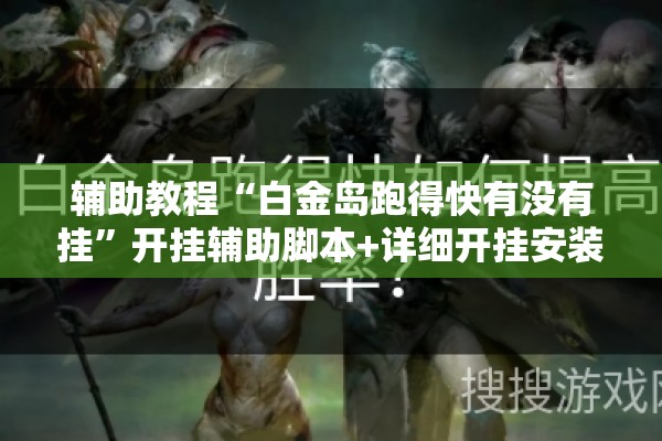 辅助教程“白金岛跑得快有没有挂	”开挂辅助脚本+详细开挂安装教程