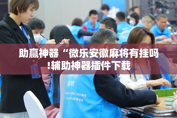 助赢神器“微乐安徽麻将有挂吗!辅助神器插件下载