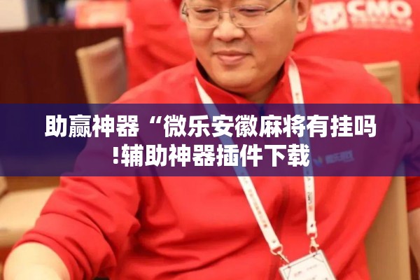 助赢神器“微乐安徽麻将有挂吗!辅助神器插件下载