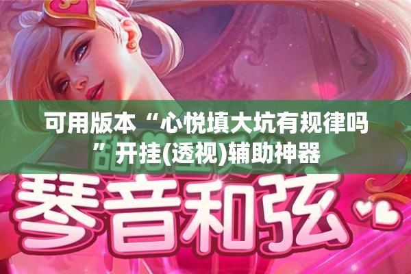 可用版本“心悦填大坑有规律吗”开挂(透视)辅助神器