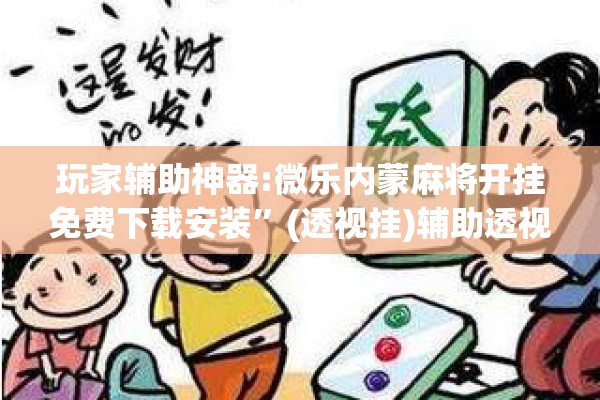 玩家辅助神器:微乐内蒙麻将开挂免费下载安装	”(透视挂)辅助透视教程