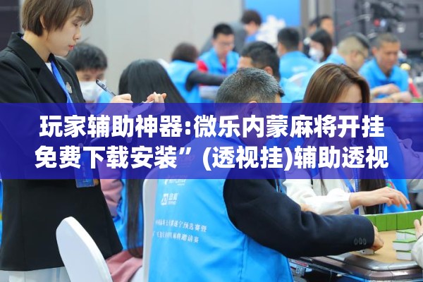 玩家辅助神器:微乐内蒙麻将开挂免费下载安装”(透视挂)辅助透视教程