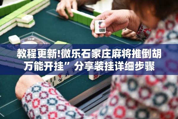 教程更新!微乐石家庄麻将推倒胡万能开挂	”分享装挂详细步骤