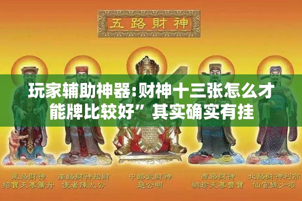 玩家辅助神器:财神十三张怎么才能牌比较好”其实确实有挂