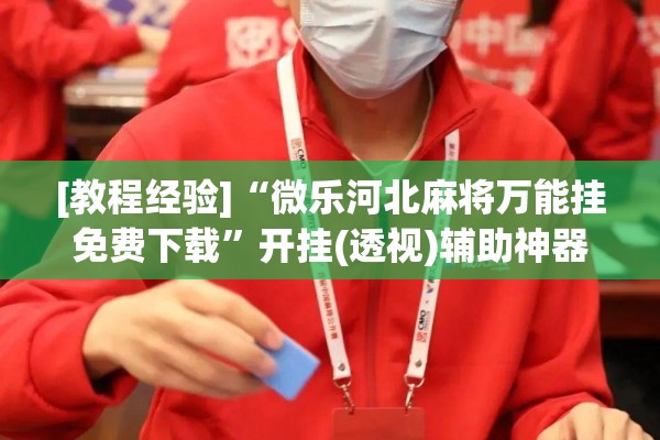 [教程经验]“微乐河北麻将万能挂免费下载”开挂(透视)辅助神器