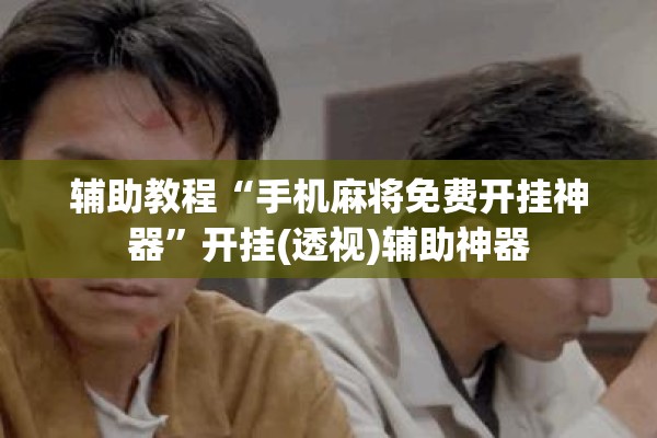 辅助教程“手机麻将免费开挂神器”开挂(透视)辅助神器