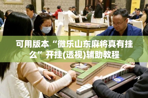 可用版本“微乐山东麻将真有挂么”开挂(透视)辅助教程