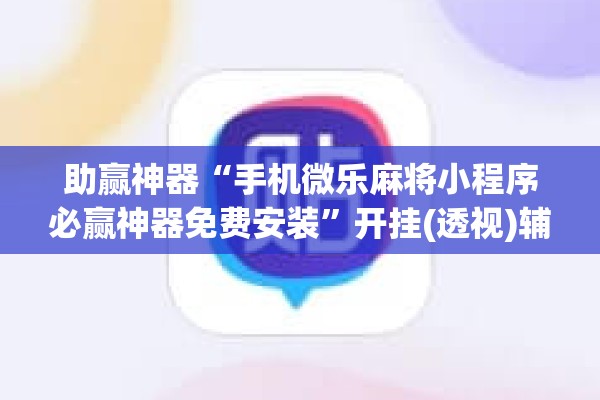 助赢神器“手机微乐麻将小程序必赢神器免费安装”开挂(透视)辅助神器