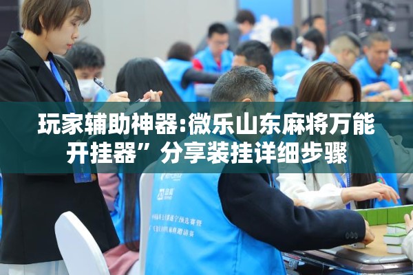 玩家辅助神器:微乐山东麻将万能开挂器”分享装挂详细步骤