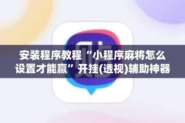 安装程序教程“小程序麻将怎么设置才能赢”开挂(透视)辅助神器