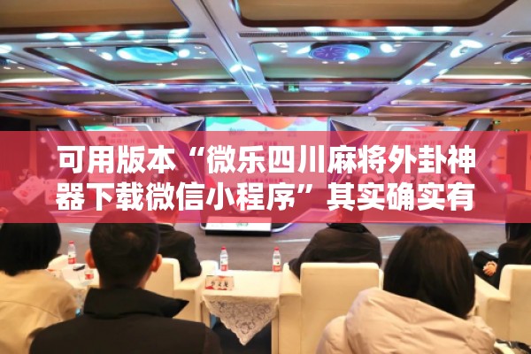 可用版本“微乐四川麻将外卦神器下载微信小程序”其实确实有挂