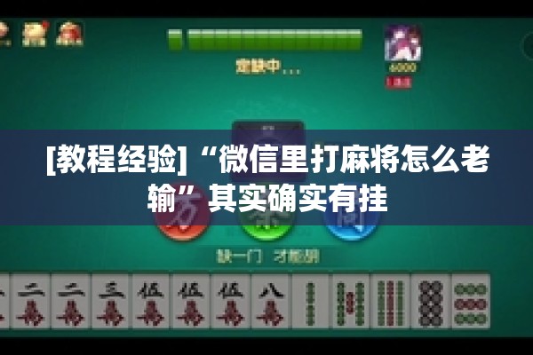 [教程经验]“微信里打麻将怎么老输”其实确实有挂