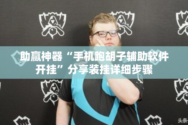 助赢神器“手机跑胡子辅助软件开挂”分享装挂详细步骤