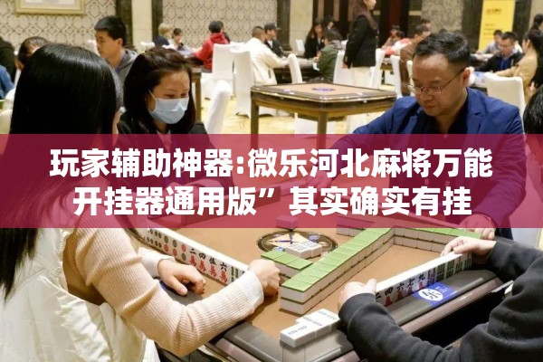 玩家辅助神器:微乐河北麻将万能开挂器通用版”其实确实有挂