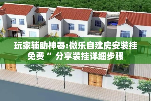 玩家辅助神器:微乐自建房安装挂免费 ”分享装挂详细步骤