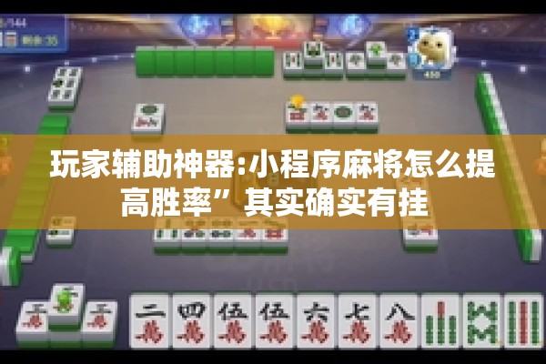 玩家辅助神器:小程序麻将怎么提高胜率”其实确实有挂
