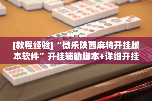 [教程经验]“微乐陕西麻将开挂版本软件	”开挂辅助脚本+详细开挂安装教程
