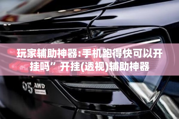 玩家辅助神器:手机跑得快可以开挂吗”开挂(透视)辅助神器