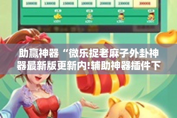 助赢神器“微乐捉老麻子外卦神器最新版更新内!辅助神器插件下载