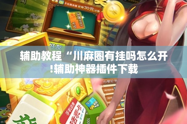 辅助教程“川麻圈有挂吗怎么开!辅助神器插件下载 辅助教程“川麻圈有挂吗怎么开!辅助神器插件下载