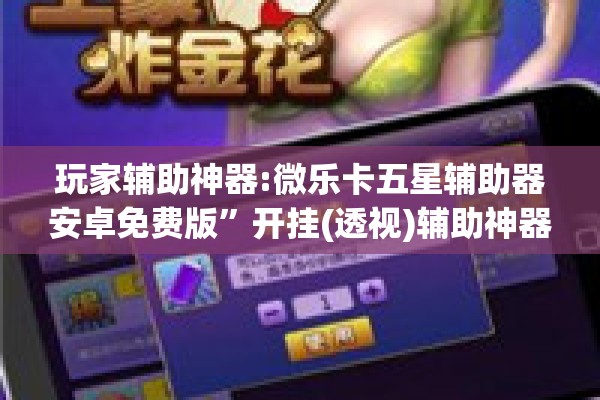 玩家辅助神器:微乐卡五星辅助器安卓免费版	”开挂(透视)辅助神器