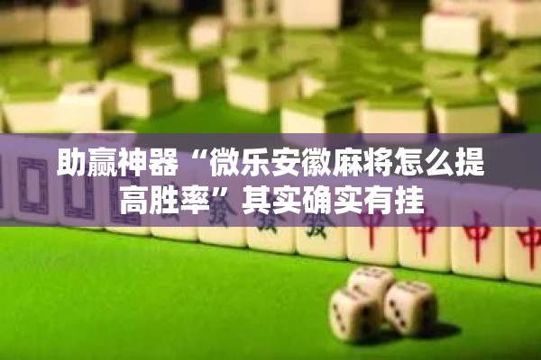 助赢神器“微乐安徽麻将怎么提高胜率”其实确实有挂