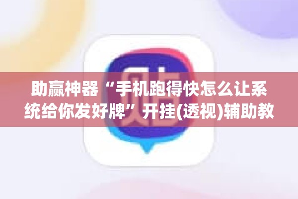 助赢神器“手机跑得快怎么让系统给你发好牌	”开挂(透视)辅助教程