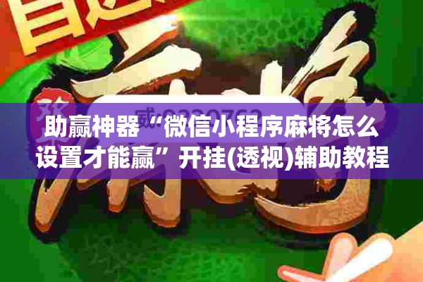 助赢神器“微信小程序麻将怎么设置才能赢”开挂(透视)辅助教程