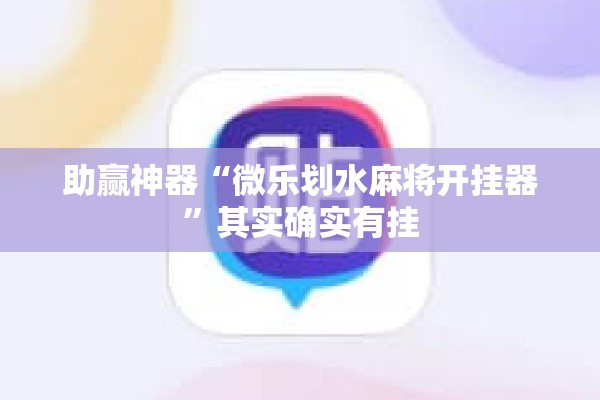 助赢神器“微乐划水麻将开挂器”其实确实有挂