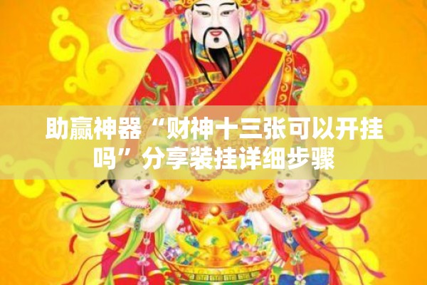 助赢神器“财神十三张可以开挂吗	”分享装挂详细步骤
